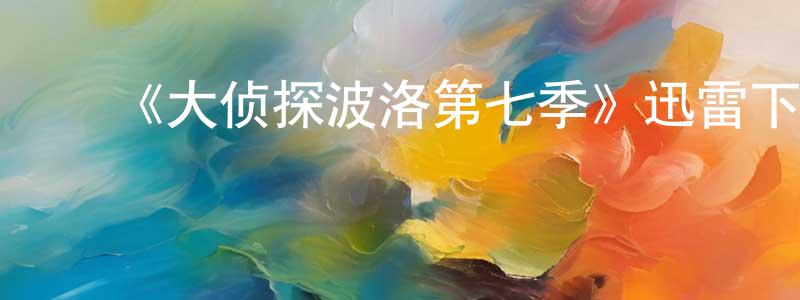 ﻿卞云龙发布﻿《大侦探波洛第七季》迅雷下载/在线观看-犯罪历史-美剧天堂